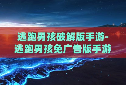 逃跑男孩破解版手游-逃跑男孩免广告版手游下载v0.500