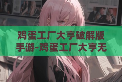 鸡蛋工厂大亨破解版手游-鸡蛋工厂大亨无限金币版手游下载v3.1.9