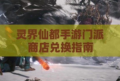 灵界仙都手游门派商店兑换指南