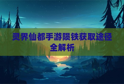 灵界仙都手游陨铁获取途径全解析