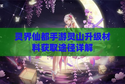 灵界仙都手游灵山升级材料获取途径详解