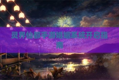 灵界仙都手游婚姻系统开启指南