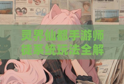 灵界仙都手游师徒系统玩法全解析与实战指南