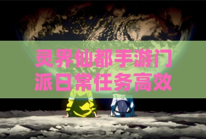 灵界仙都手游门派日常任务高效完成指南