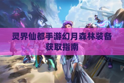 灵界仙都手游幻月森林装备获取指南