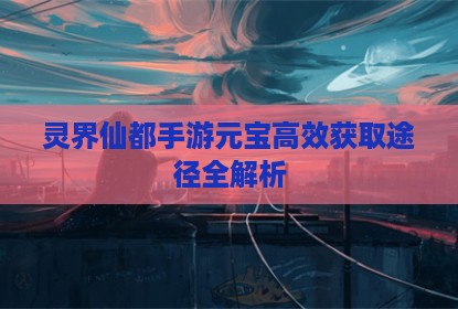 灵界仙都手游元宝高效获取途径全解析
