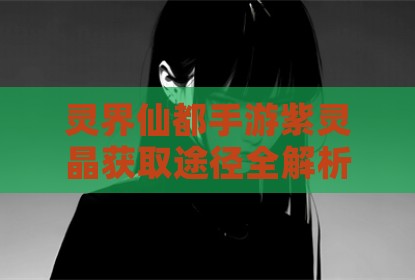 灵界仙都手游紫灵晶获取途径全解析