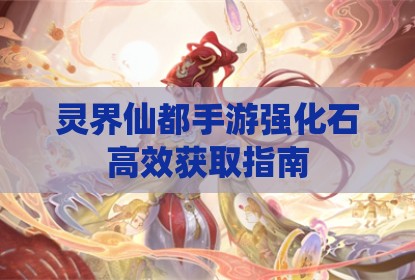 灵界仙都手游强化石高效获取指南