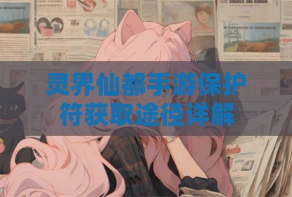 灵界仙都手游保护符获取途径详解