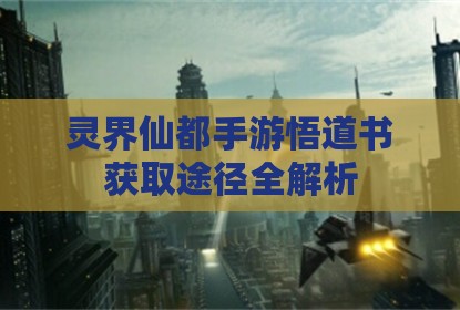 灵界仙都手游悟道书获取途径全解析