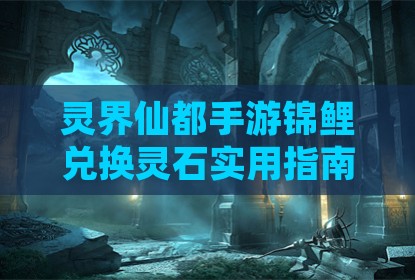 灵界仙都手游锦鲤兑换灵石实用指南