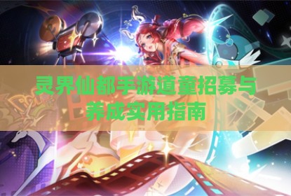 灵界仙都手游道童招募与养成实用指南