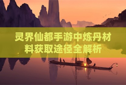 灵界仙都手游中炼丹材料获取途径全解析