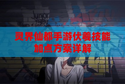 灵界仙都手游伏羲技能加点方案详解