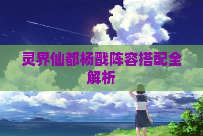 灵界仙都杨戬阵容搭配全解析