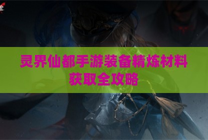 灵界仙都手游装备精炼材料获取全攻略