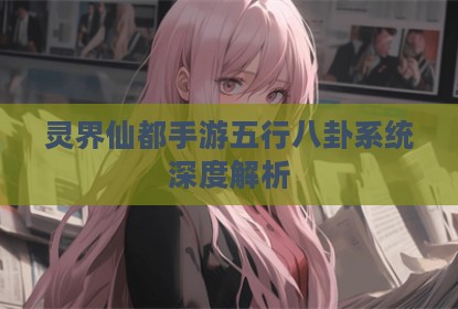 灵界仙都手游五行八卦系统深度解析