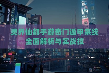 灵界仙都手游奇门遁甲系统全面解析与实战技