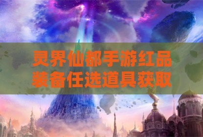 灵界仙都手游红品装备任选道具获取途径详解