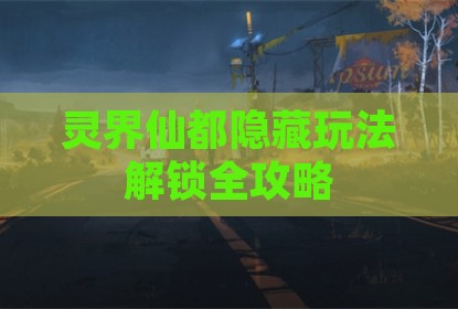 灵界仙都隐藏玩法解锁全攻略