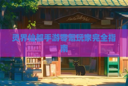 灵界仙都手游零氪玩家完全指南