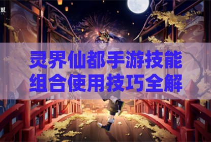 灵界仙都手游技能组合使用技巧全解析