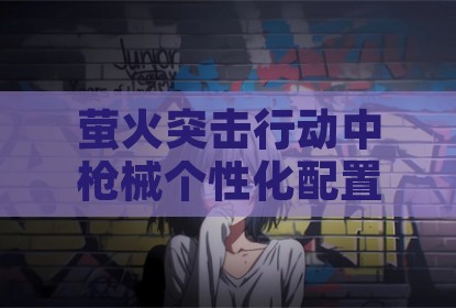 萤火突击行动中枪械个性化配置方案研究