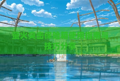 萤火突击保险箱使用指南与技巧分享