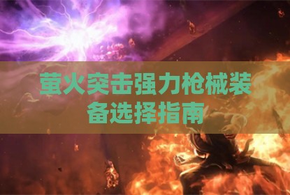 萤火突击强力枪械装备选择指南