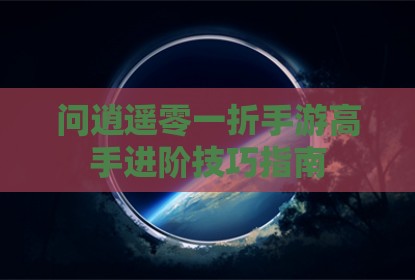 问逍遥零一折手游高手进阶技巧指南