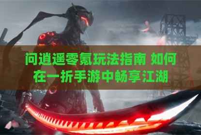 问逍遥零氪玩法指南 如何在一折手游中畅享江湖