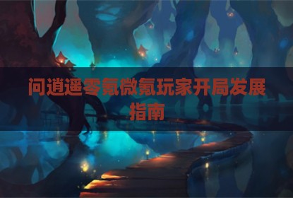 问逍遥零氪微氪玩家开局发展指南