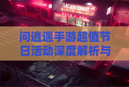 问逍遥手游超值节日活动深度解析与参与指南