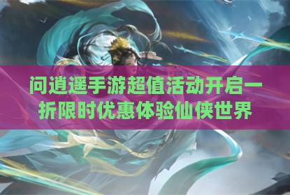 问逍遥手游超值活动开启一折限时优惠体验仙侠世界