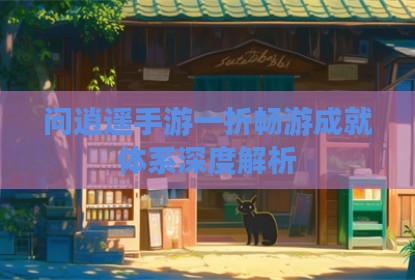 问逍遥手游一折畅游成就体系深度解析