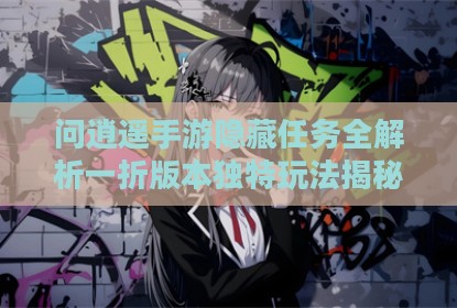 问逍遥手游隐藏任务全解析一折版本独特玩法揭秘