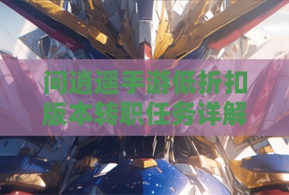 问逍遥手游低折扣版本转职任务详解与流程指引