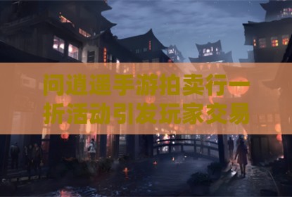 问逍遥手游拍卖行一折活动引发玩家交易热潮