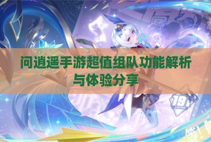 问逍遥手游超值组队功能解析与体验分享