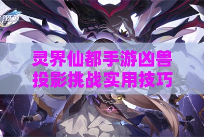 灵界仙都手游凶兽投影挑战实用技巧指南