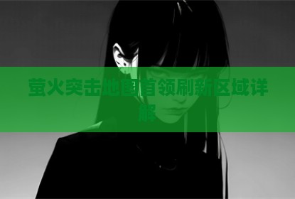 萤火突击地图首领刷新区域详解