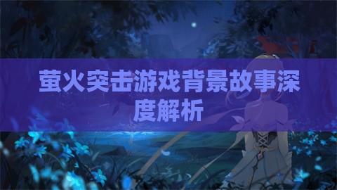 萤火突击游戏背景故事深度解析