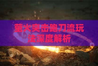 萤火突击跑刀流玩法深度解析