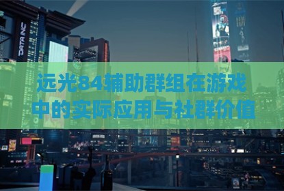 远光84辅助群组在游戏中的实际应用与社群价值