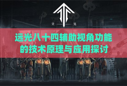 远光八十四辅助视角功能的技术原理与应用探讨