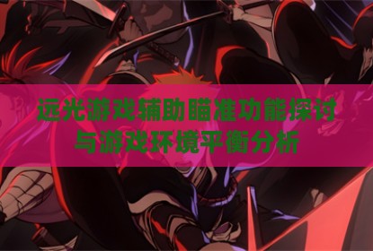 远光游戏辅助瞄准功能探讨与游戏环境平衡分析