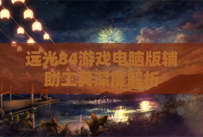 远光84游戏电脑版辅助工具深度解析