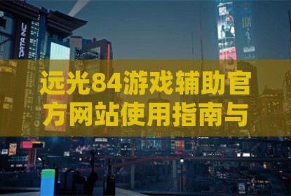 远光84游戏辅助官方网站使用指南与策略解析