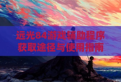 远光84游戏辅助程序获取途径与使用指南