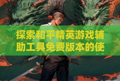 探索和平精英游戏辅助工具免费版本的使用体验